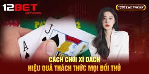 Cách Chơi Xì Dách Hiệu Quả Thách Thức Mọi Đối Thủ