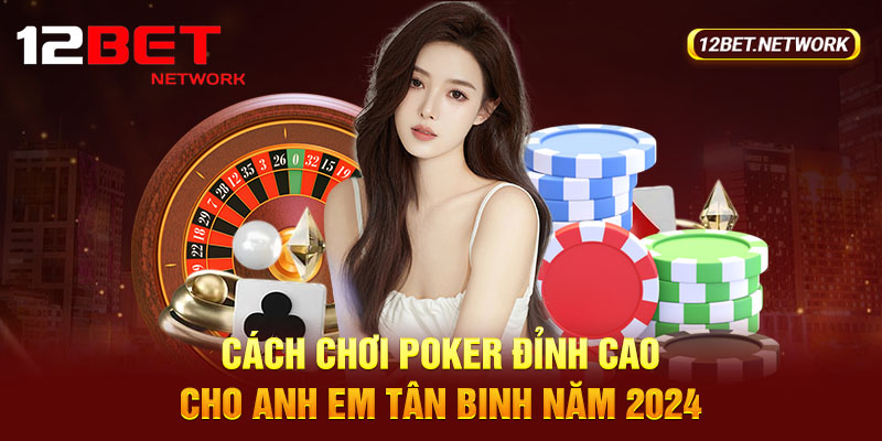 Cách Chơi Poker Đỉnh Cao Cho Anh Em Tân Binh Năm 2024